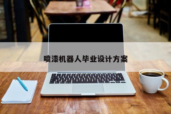 喷漆机器人毕业设计方案