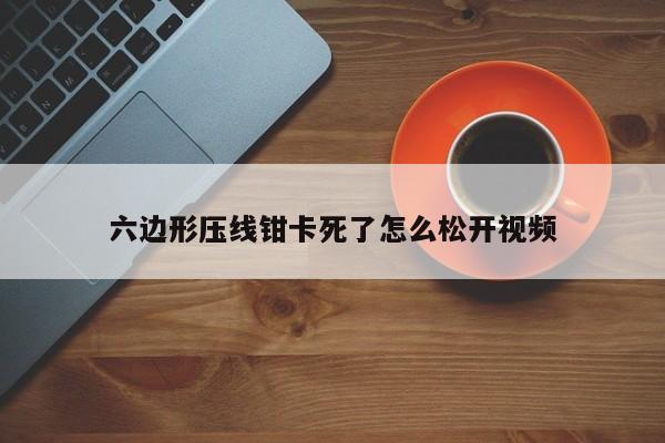 六边形压线钳卡死了怎么松开视频
