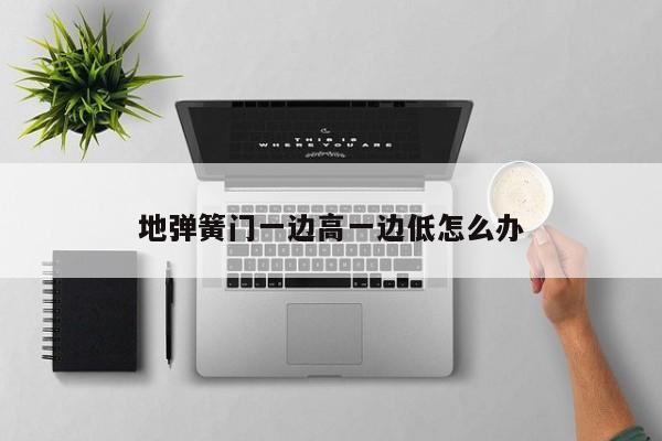 地弹簧门一边高一边低怎么办