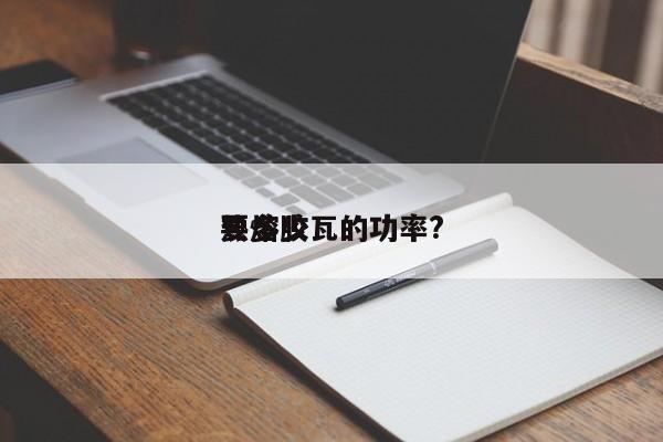 热熔胶
要多少瓦的功率?