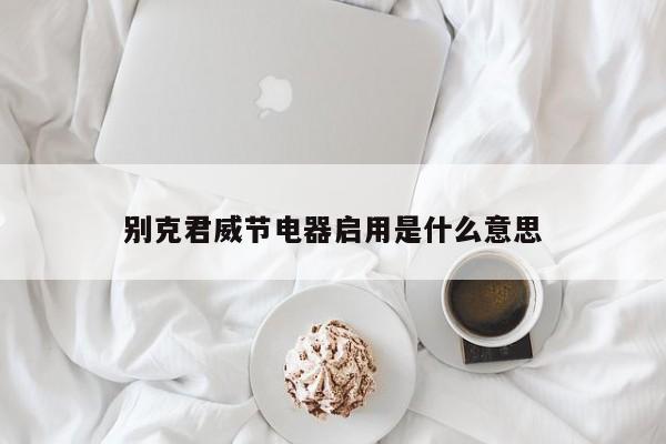别克君威节电器启用是什么意思