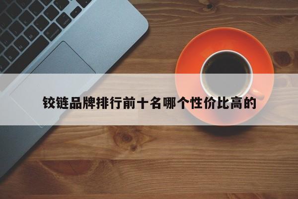 铰链品牌排行前十名哪个性价比高的