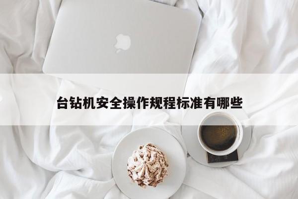台钻机安全操作规程标准有哪些