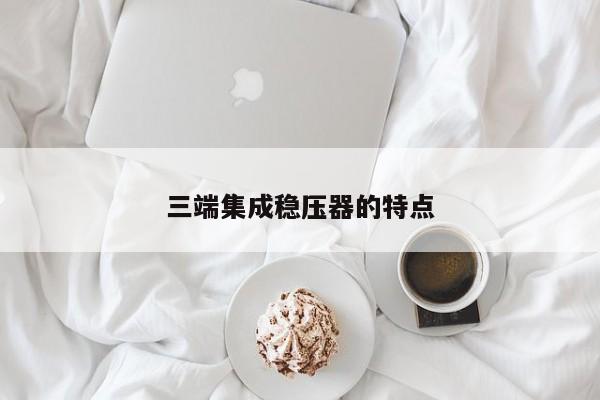 三端集成稳压器的特点
