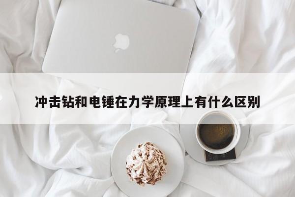 冲击钻和电锤在力学原理上有什么区别