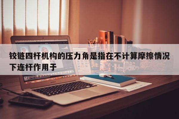 铰链四杆机构的压力角是指在不计算摩擦情况下连杆作用于
