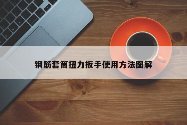 钢筋套筒扭力扳手使用方法图解