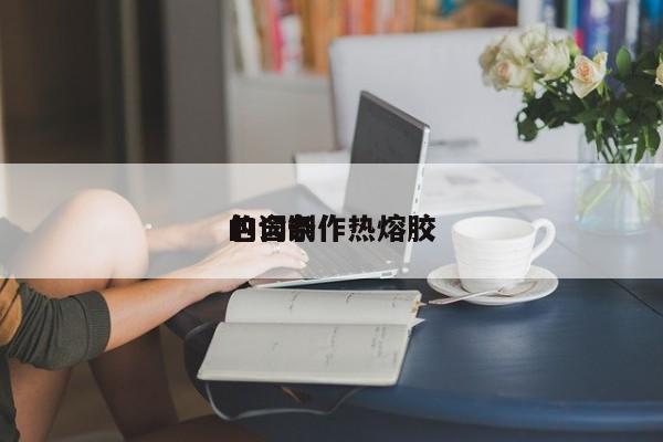 包含制作热熔胶的词条