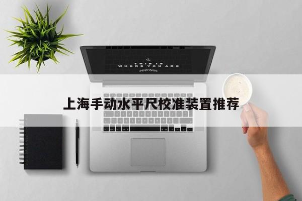 上海手动水平尺校准装置推荐