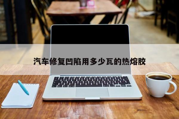 汽车修复凹陷用多少瓦的热熔胶